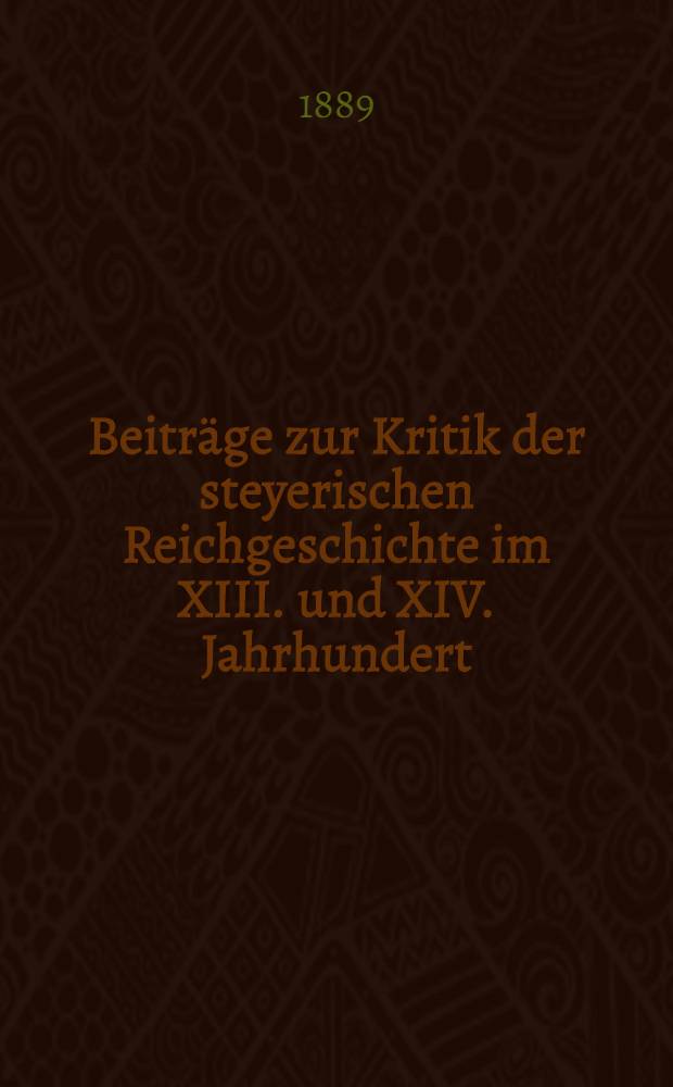 Beitr&auml;ge zur Kritik der steyerischen Reichgeschichte im XIII. und XIV. Jahrhundert