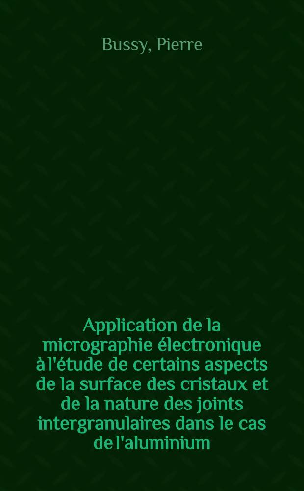 Application de la micrographie électronique à l'étude de certains aspects de la surface des cristaux et de la nature des joints intergranulaires dans le cas de l'aluminium