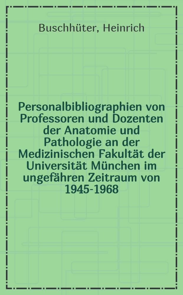 Personalbibliographien von Professoren und Dozenten der Anatomie und Pathologie an der Medizinischen Fakultät der Universität München im ungefähren Zeitraum von 1945-1968 : Angaben und Überflick über die Hauptarbeitsgebiete : Inaug.-Diss. ... der ... Med. Fak. der ... Univ. Erlangen-Nürnberg