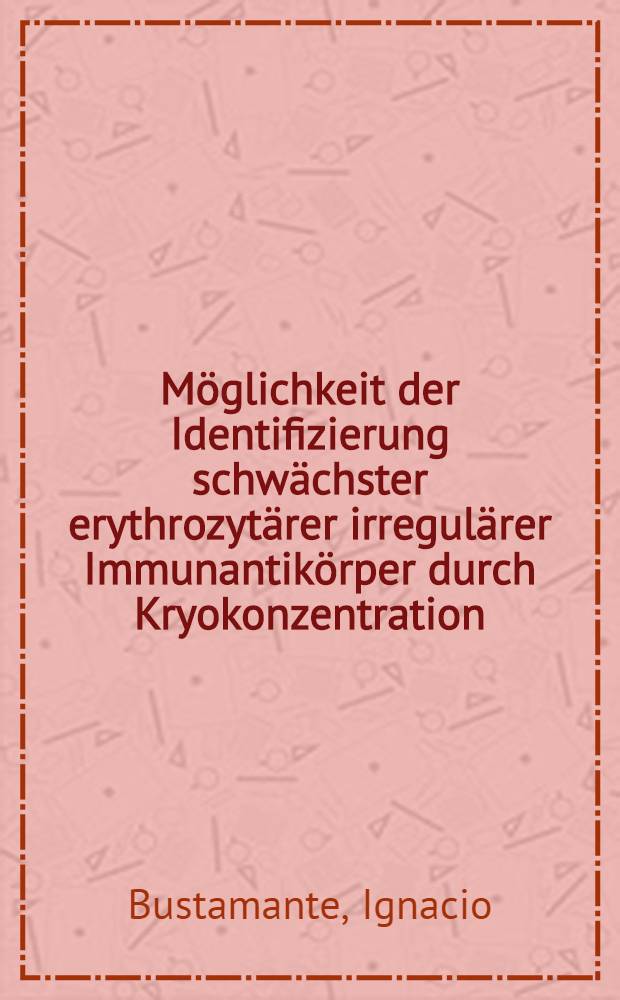 Möglichkeit der Identifizierung schwächster erythrozytärer irregulärer Immunantikörper durch Kryokonzentration : Inaug.-Diss. ... der Med. Fak. der ... Univ. zu Tübingen