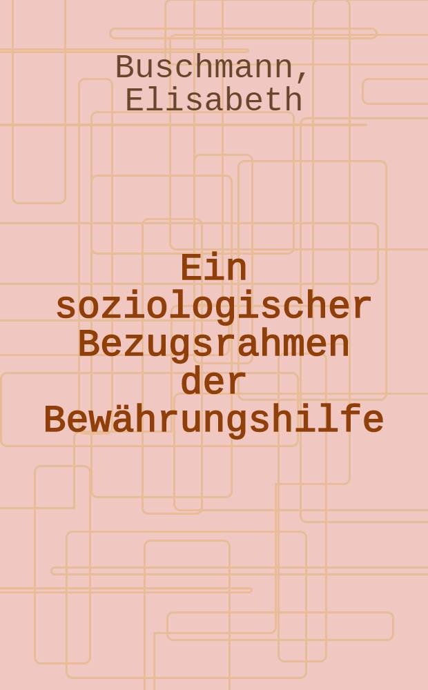 Ein soziologischer Bezugsrahmen der Bewährungshilfe : Inaug.-Diss. ... der Univ. zu Köln