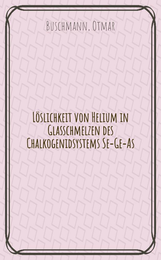 Löslichkeit von Helium in Glasschmelzen des Chalkogenidsystems Se-Ge-As : Diss