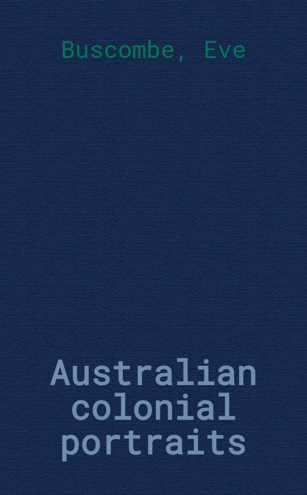 Australian colonial portraits : Presented by the Austral. gallery directors council with assistance from the Visual arts board of the Australia council in conjunction with the Tasmanian museum a. Art gallery, Hobart. Dedicated to the memory of Sir Rex Nan Kivell