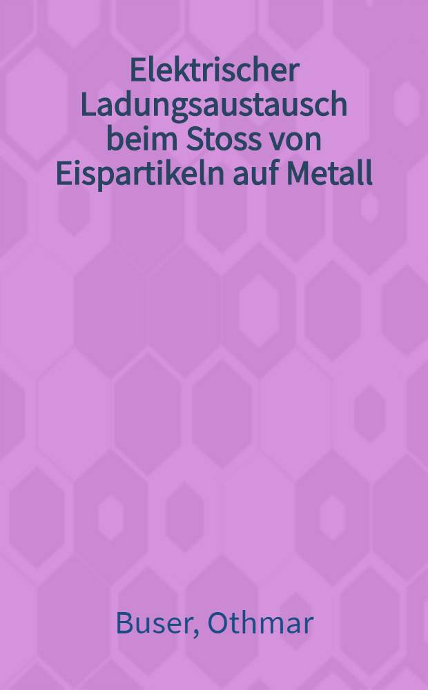 Elektrischer Ladungsaustausch beim Stoss von Eispartikeln auf Metall : Inaug.-Diss. ..