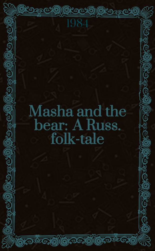 Masha and the bear : A Russ. folk-tale : For tiny tots