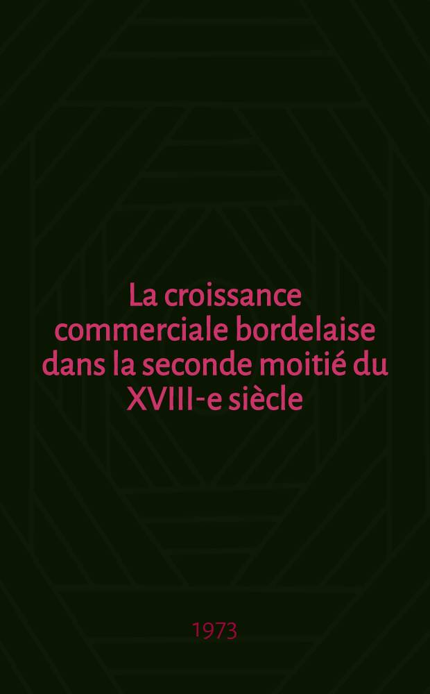La croissance commerciale bordelaise dans la seconde moitié du XVIII-e siècle : Thèse prés. devant l'Univ. de Paris I ... T. 2