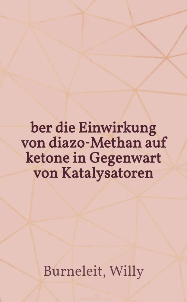 &Uuml;ber die Einwirkung von diazo-Methan auf ketone in Gegenwart von Katalysatoren : Inaug.-diss. ... der ... Philosophischen fak. der ... Universit&auml;t zu K&ouml;nigsberg (Pr) ..