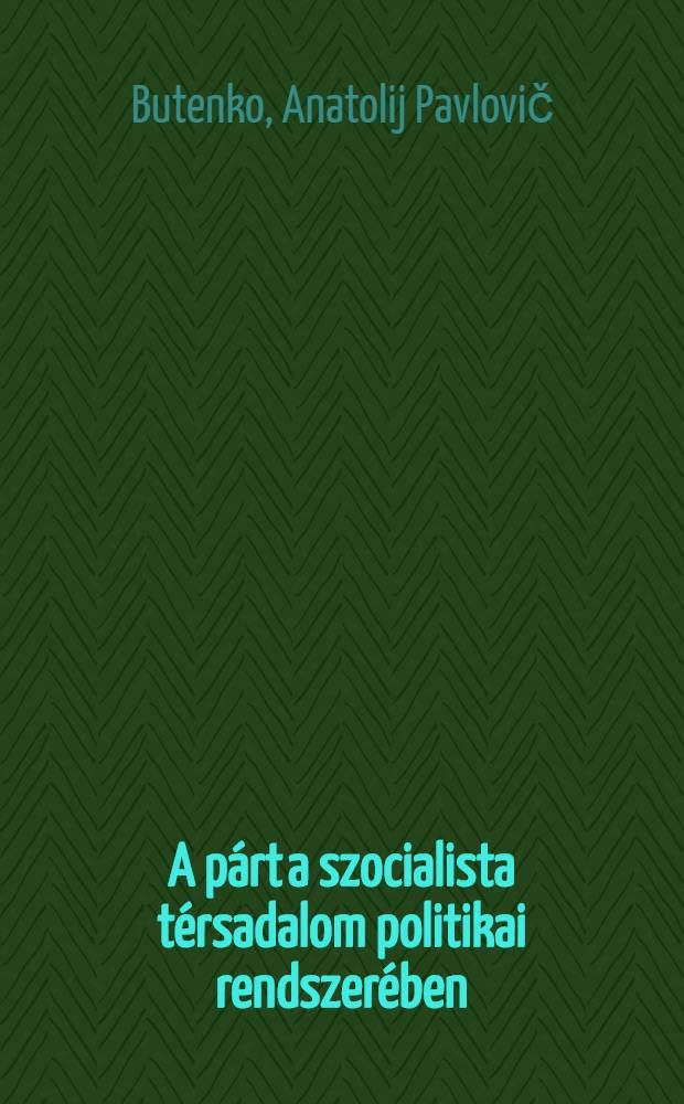 A párt a szocialista térsadalom politikai rendszerében : Elméleti tanulmány