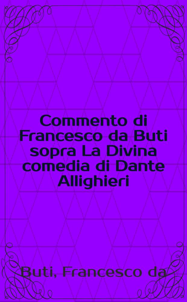 Commento di Francesco da Buti sopra La Divina comedia di Dante Allighieri : T. 1