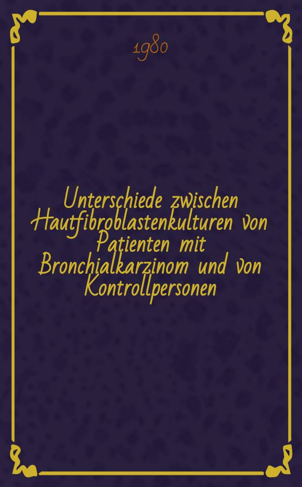 Unterschiede zwischen Hautfibroblastenkulturen von Patienten mit Bronchialkarzinom und von Kontrollpersonen : Hinweise in-vitro f&uuml;r genetische Pr&auml;disposition : Inaug.-Diss