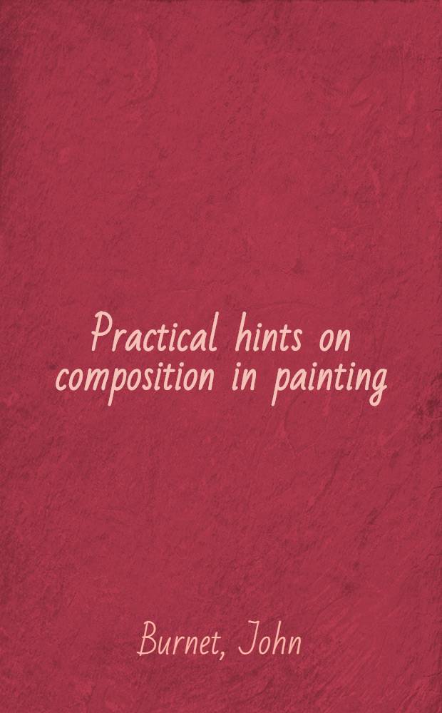 Practical hints on composition in painting : Illustrated by examples from the great masters of the Italian, Flemish, and Dutch schools