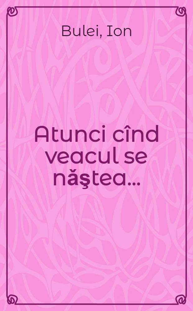 Atunci cînd veacul se nǎştea ... : Lumea româneascǎ, 1900-1908