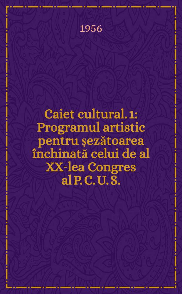 Caiet cultural. [1] : Programul artistic pentru şezătoarea &icirc;nchinată celui de al XX-lea Congres al P. C. U. S.