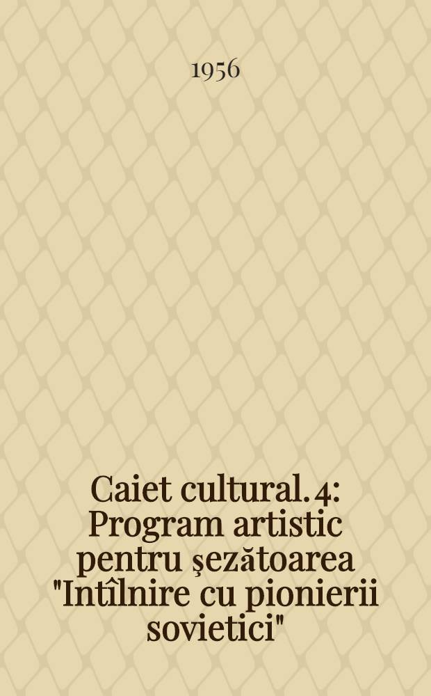 Caiet cultural. [4] : Program artistic pentru şezătoarea "Intîlnire cu pionierii sovietici"