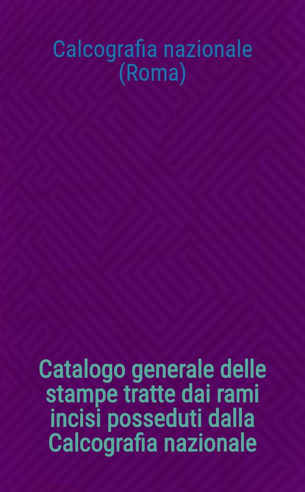 Catalogo generale delle stampe tratte dai rami incisi posseduti dalla Calcografia nazionale