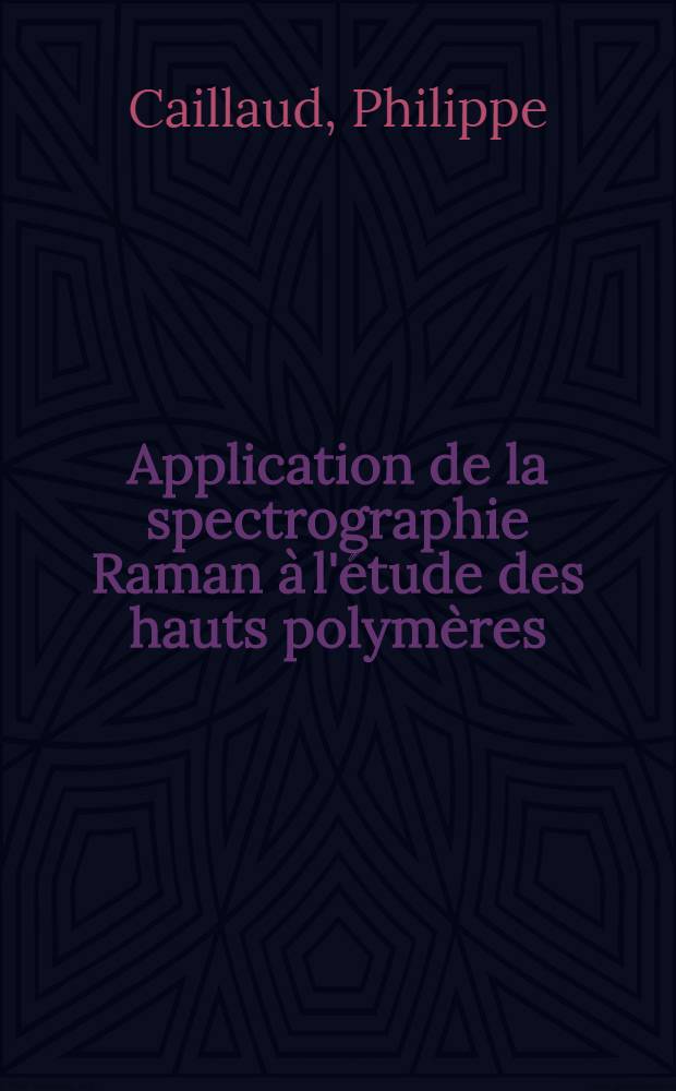 Application de la spectrographie Raman &agrave; l'&eacute;tude des hauts polym&egrave;res : 2-e th&egrave;se pr&eacute;sent&eacute;e ... &agrave; la Facult&eacute; des sciences de l'Univ. de Rouen ..