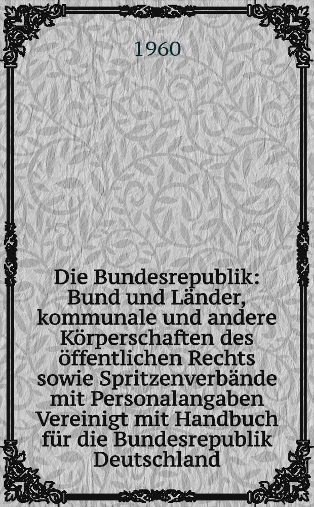 Die Bundesrepublik : Bund und L&auml;nder, kommunale und andere K&ouml;rperschaften des &ouml;ffentlichen Rechts sowie Spritzenverb&auml;nde mit Personalangaben Vereinigt mit Handbuch f&uuml;r die Bundesrepublik Deutschland. 1960/61 : Bund, Schleswig-Holstein, Bremen, Berlin, Saarland, Hamburg, Bayern, Baden-W&uuml;rttemberg, Rheinland-Pflaz, Hessen (Stand Nov.- Dez. 1961), Niedersachsen (Stand Mai - Juni 1962), Nordrhein-Westfalen (Stand M&auml;rz - Apr. 1963)