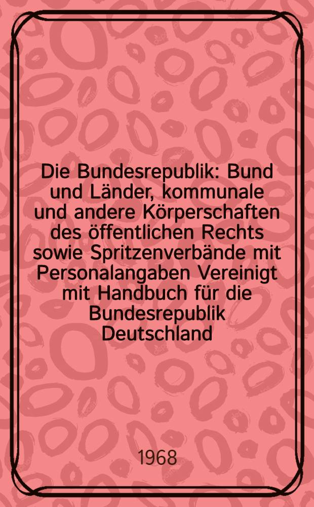 Die Bundesrepublik : Bund und Länder, kommunale und andere Körperschaften des öffentlichen Rechts sowie Spritzenverbände mit Personalangaben Vereinigt mit Handbuch für die Bundesrepublik Deutschland. Jg. 68/69 : Hessen. Stand: Oktober 1967