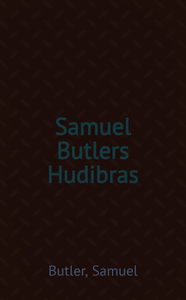 Samuel Butlers Hudibras : Ein satyrisches Gedicht wider die Schwermer und independenten zur Zeit Carl des Ersten : In neun Gesängen : Aus dem Englischen übers : Mit historischen Anmerkungen ... versehen