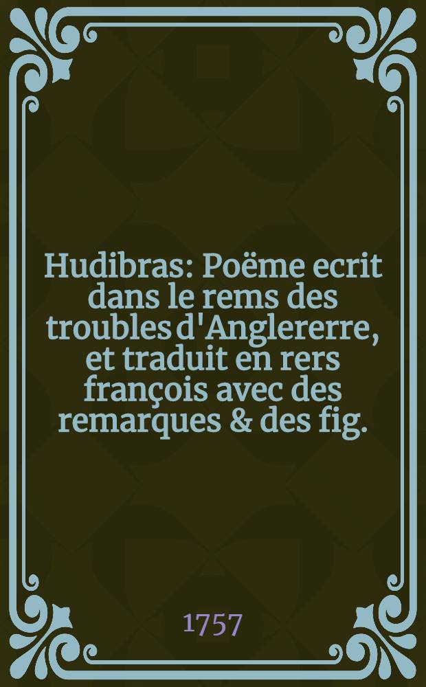 Hudibras : Poëme ecrit dans le rems des troubles d'Anglererre, et traduit en rers françois avec des remarques & des fig. : T. 1-3