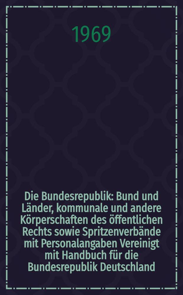 Die Bundesrepublik : Bund und Länder, kommunale und andere Körperschaften des öffentlichen Rechts sowie Spritzenverbände mit Personalangaben Vereinigt mit Handbuch für die Bundesrepublik Deutschland. Jg. 69 : Freistaat Bayern. Stand.: April 1969