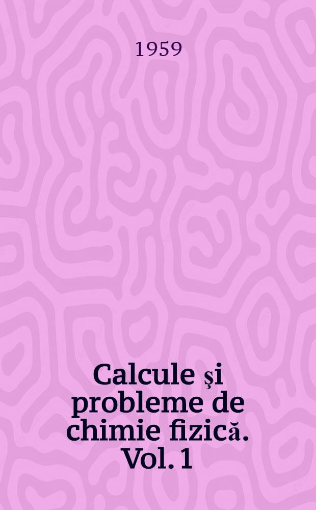 Calcule şi probleme de chimie fizică. Vol. 1