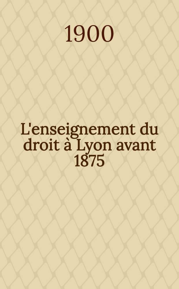 L'enseignement du droit &agrave; Lyon avant 1875