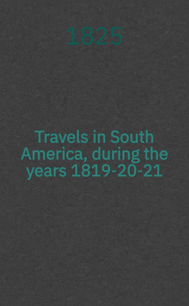 Travels in South America, during the years 1819-20-21; containing an account of the present state of Brazil, Buenos Ayres, and Chile : 2 Vol