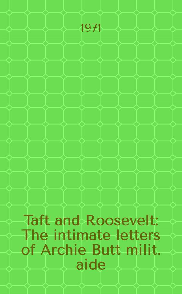 Taft and Roosevelt : The intimate letters of Archie Butt milit. aide