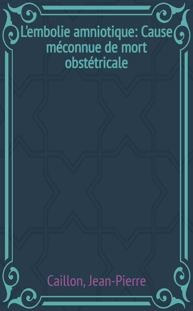 L'embolie amniotique : Cause m&eacute;connue de mort obst&eacute;tricale : (Int&eacute;r&ecirc;t m&eacute;dico-l&eacute;gal) : Th&egrave;se ..