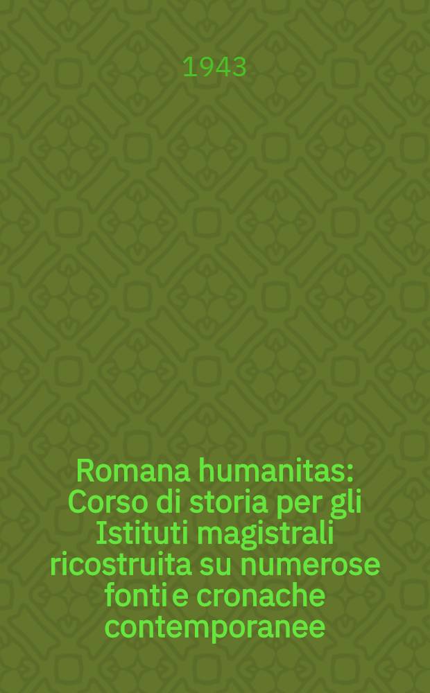Romana humanitas : Corso di storia per gli Istituti magistrali ricostruita su numerose fonti e cronache contemporanee : Vol. 1-2