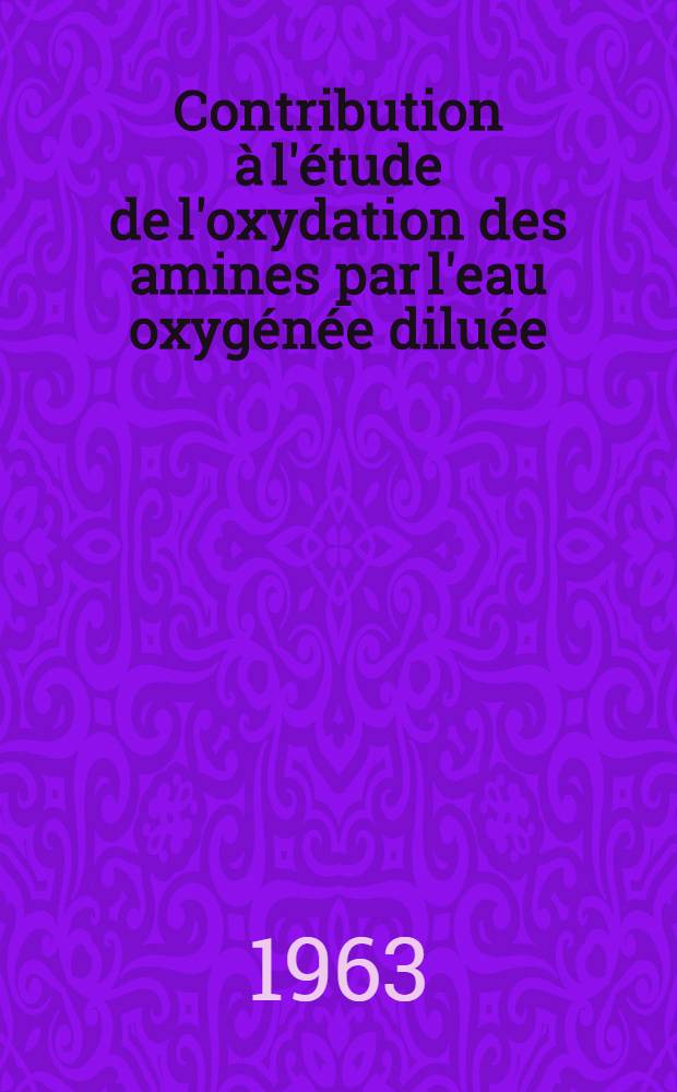 Contribution &agrave; l'&eacute;tude de l'oxydation des amines par l'eau oxyg&eacute;n&eacute;e dilu&eacute;e: 1-re th&egrave;se; Propositions donn&eacute;es par la Facult&eacute;: 2-re th&egrave;se: Th&egrave;ses pr&eacute;sent&eacute;es &agrave; la Facult&eacute; des sciences de l'Univ. de Strasbourg ... / par Philippe Burckard, ing.-chimiste ..