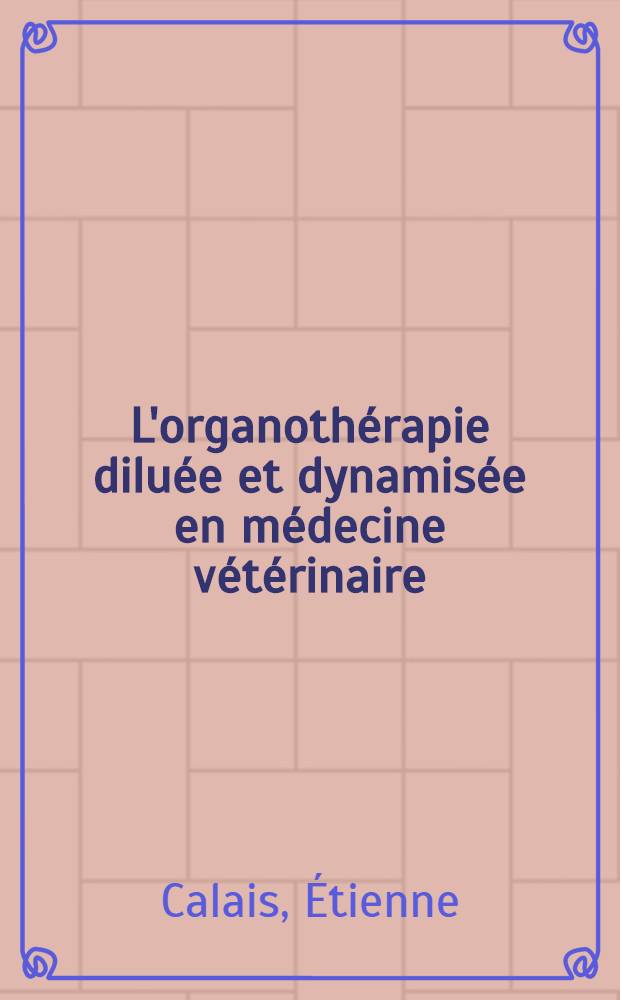 L'organothérapie diluée et dynamisée en médecine vétérinaire : Thèse ..