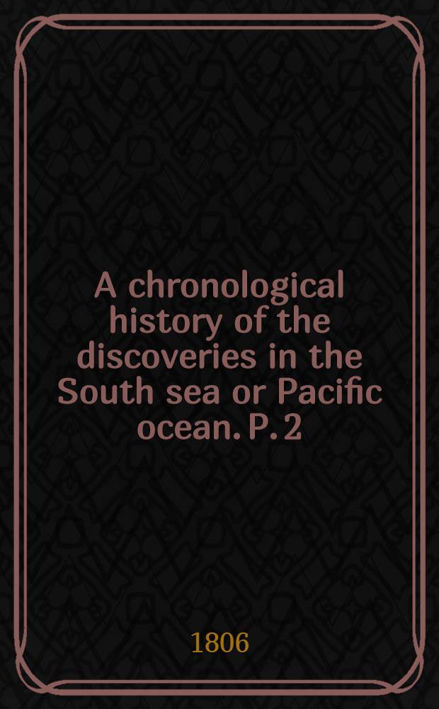 A chronological history of the discoveries in the South sea or Pacific ocean. P. 2 : From the year 1579, to the year 1620