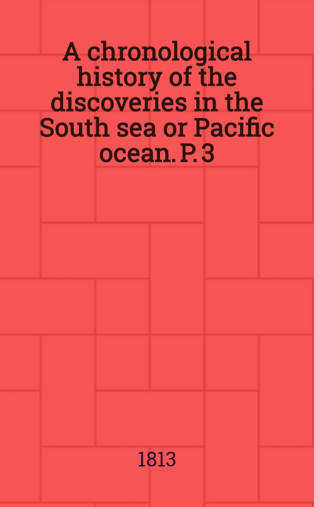 A chronological history of the discoveries in the South sea or Pacific ocean. P. 3 : From the year 1620, to the year 1688