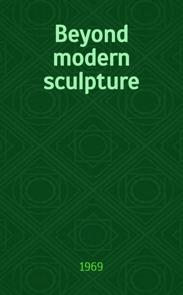 Beyond modern sculpture : The effects of science and technology on the sculpture of this century