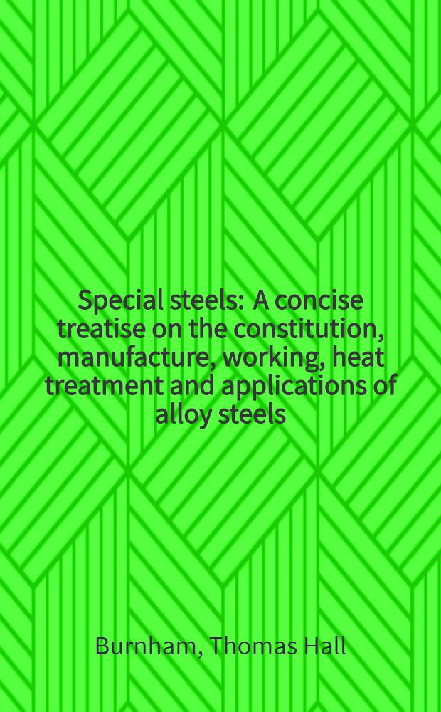 Special steels : A concise treatise on the constitution, manufacture, working, heat treatment and applications of alloy steels : For students, operators, and users of special steels : Chiefly founded on the researches regarding alloy steels of sir Robert Hadfield, Bt., d. sc., d. met. ... and with a foreword by him