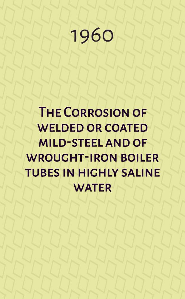 The Corrosion of welded or coated mild-steel and of wrought-iron boiler tubes in highly saline water