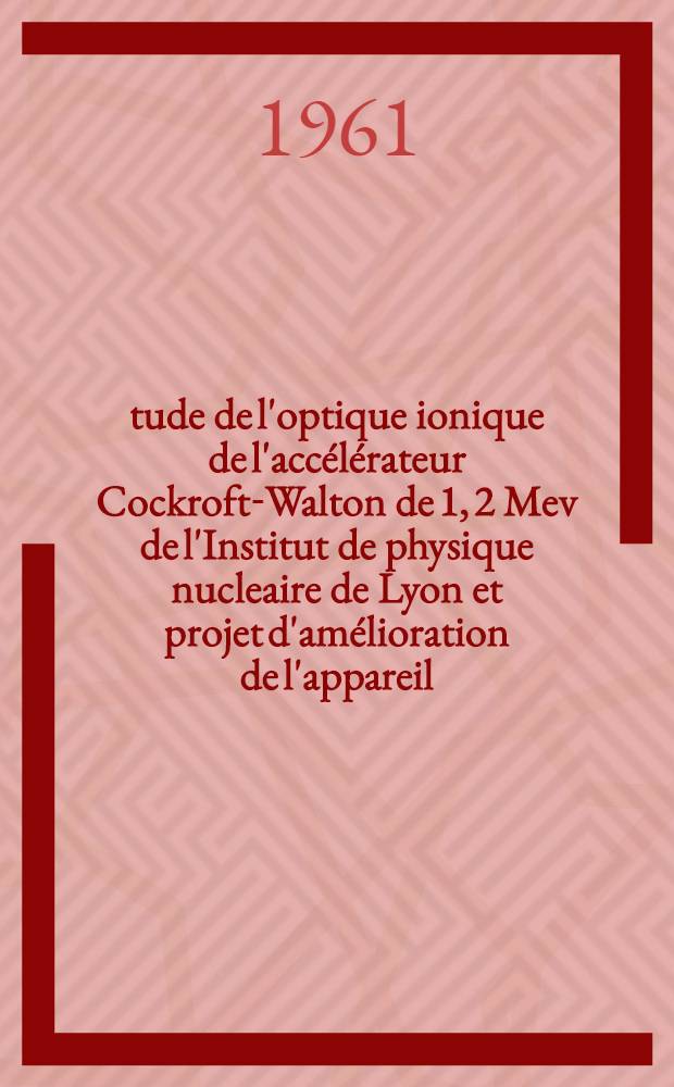 Étude de l'optique ionique de l'accélérateur Cockroft-Walton de 1, 2 Mev de l'Institut de physique nucleaire de Lyon et projet d'amélioration de l'appareil : Thèse présentée à ... l'Univ. de Lyon ..