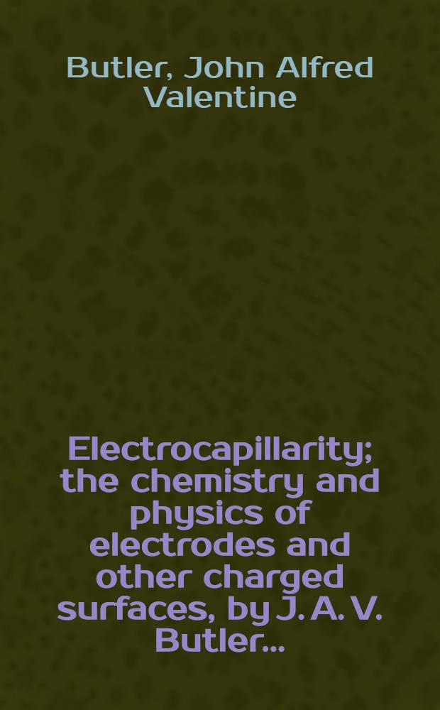 Electrocapillarity; the chemistry and physics of electrodes and other charged surfaces, by J. A. V. Butler ... : With 56 diagrams and 1 plate