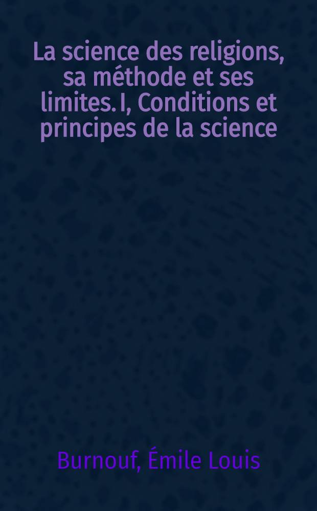 La science des religions, sa méthode et ses limites. I, Conditions et principes de la science