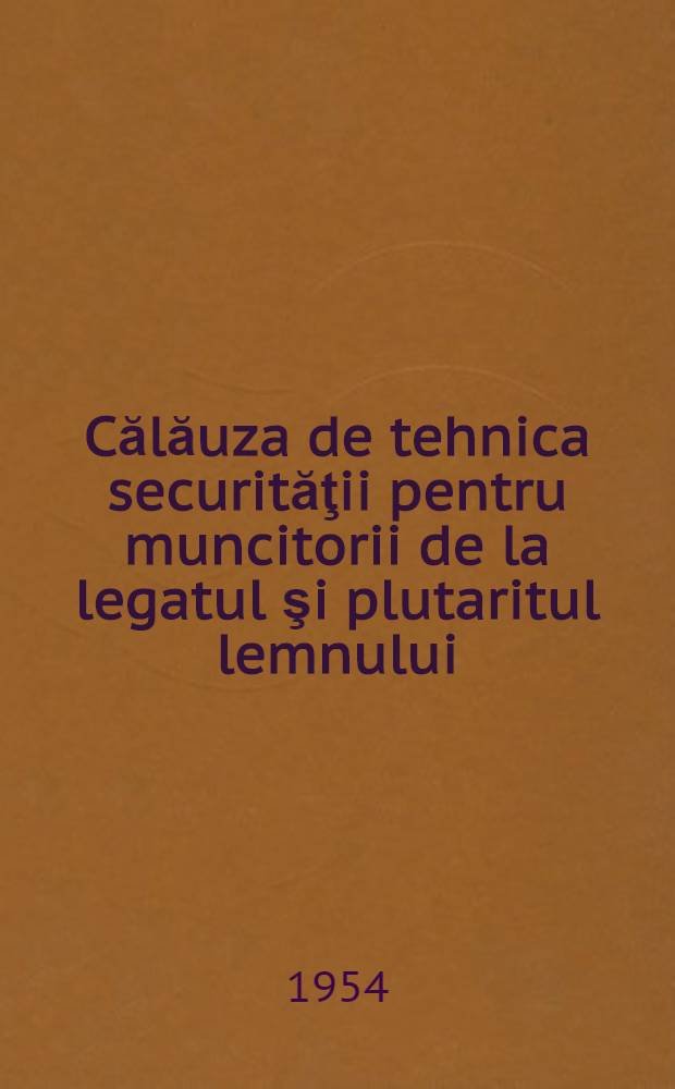 Călăuza de tehnica securităţii pentru muncitorii de la legatul şi plutaritul lemnului