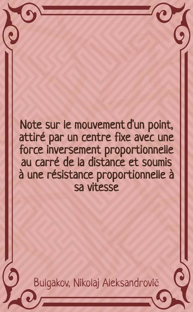 Note sur le mouvement d'un point, attir&eacute; par un centre fixe avec une force inversement proportionnelle au carr&eacute; de la distance et soumis &agrave; une r&eacute;sistance proportionnelle &agrave; sa vitesse