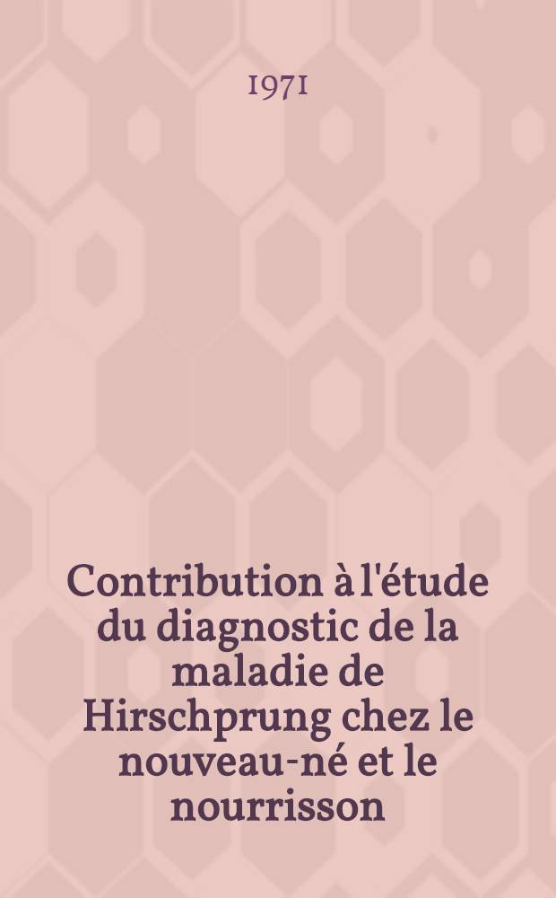 Contribution &agrave; l'&eacute;tude du diagnostic de la maladie de Hirschprung chez le nouveau-n&eacute; et le nourrisson : Th&egrave;se ..