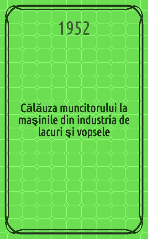 Călăuza muncitorului la maşinile din industria de lacuri şi vopsele