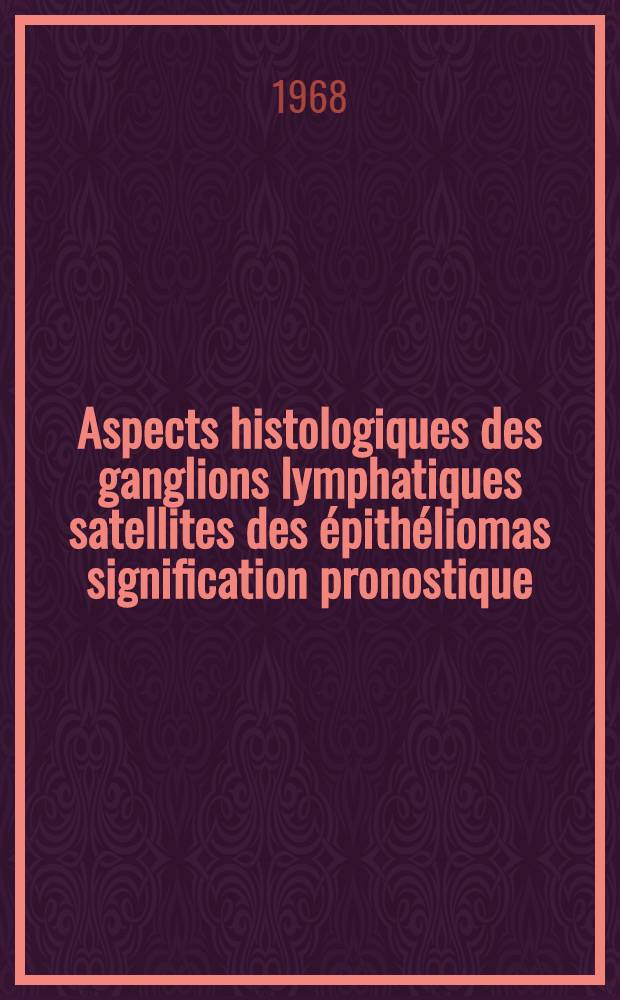 Aspects histologiques des ganglions lymphatiques satellites des &eacute;pith&eacute;liomas signification pronostique : &Agrave; propos de l'&eacute;tude clinique de 420 observations et de l'analyse histologique de 4000 ganglions : Th&egrave;se ..