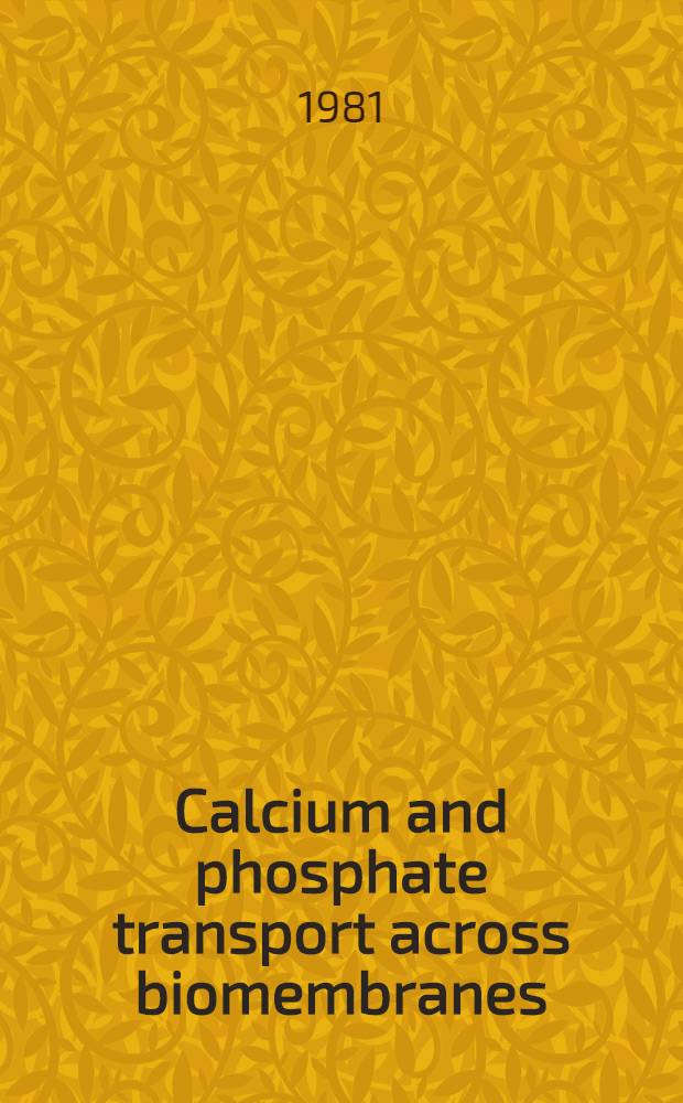 Calcium and phosphate transport across biomembranes : Based on an Intern. workshop on calcium a. phosphate transport across biomembranes, held in Vienna, Austria. March 2-4, 1981