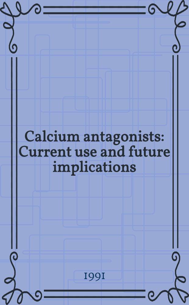 Calcium antagonists : Current use and future implications : Proc. of a Symp. ... held March 16-17, 1990 in New Orleans (La)