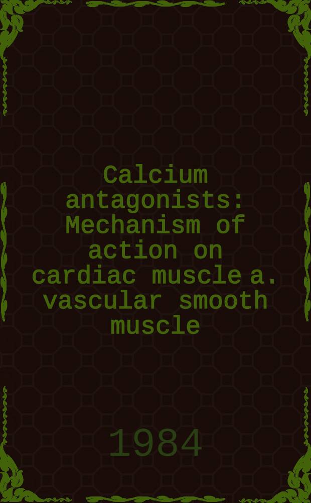 Calcium antagonists : Mechanism of action on cardiac muscle a. vascular smooth muscle: From the proc. of the Meet. of the Amer. sect. of the Intern. soc. for heart research (ISHR), Hilton Head, South Carolina, Sept. 21-24, 1983