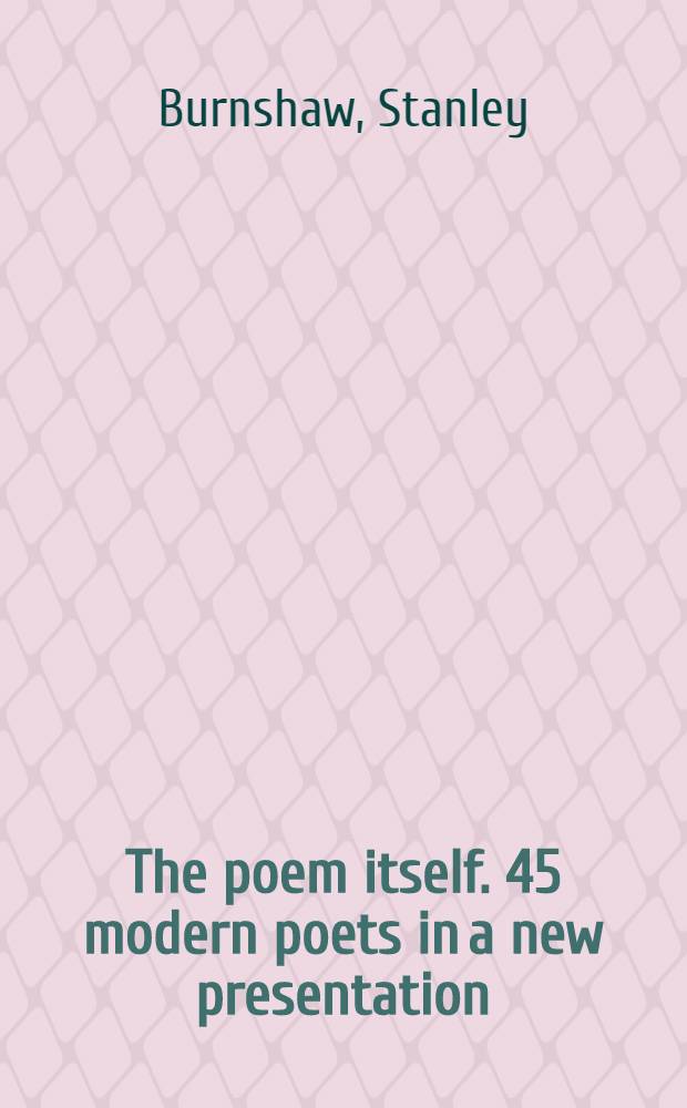 The poem itself. 45 modern poets in a new presentation : The French, German, Spanish, Portuguese, Italian poems, each rendered literally in an interpretative discussion